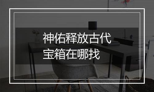 神佑释放古代宝箱在哪找