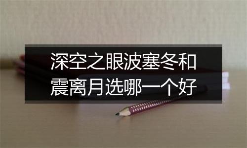 深空之眼波塞冬和震离月选哪一个好
