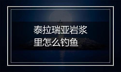 泰拉瑞亚岩浆里怎么钓鱼
