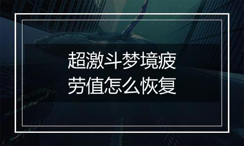 超激斗梦境疲劳值怎么恢复