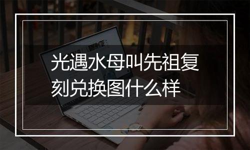 光遇水母叫先祖复刻兑换图什么样