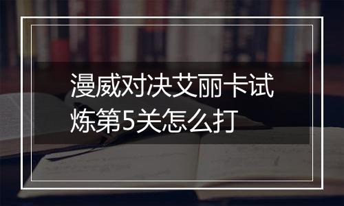 漫威对决艾丽卡试炼第5关怎么打