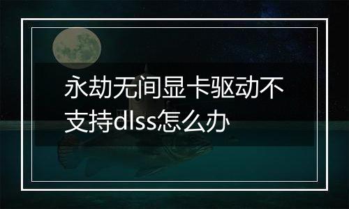 永劫无间显卡驱动不支持dlss怎么办