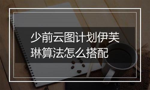 少前云图计划伊芙琳算法怎么搭配