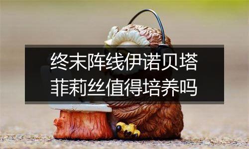 终末阵线伊诺贝塔菲莉丝值得培养吗