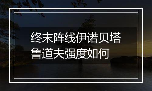终末阵线伊诺贝塔鲁道夫强度如何