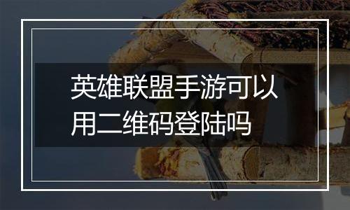 英雄联盟手游可以用二维码登陆吗