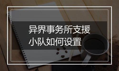 异界事务所支援小队如何设置