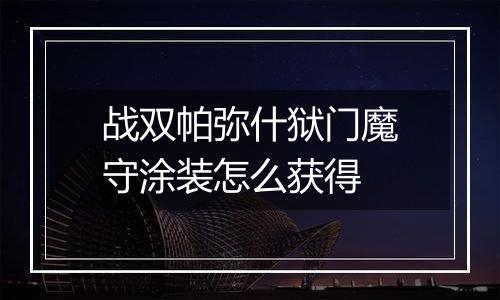 战双帕弥什狱门魔守涂装怎么获得