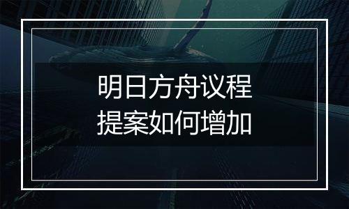 明日方舟议程提案如何增加