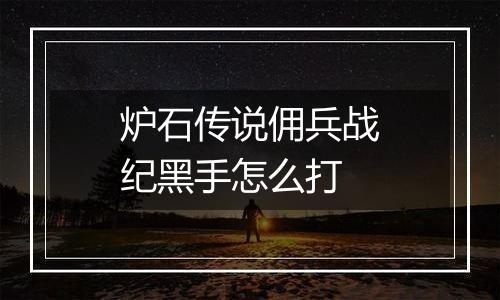 炉石传说佣兵战纪黑手怎么打