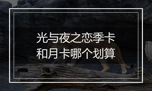 光与夜之恋季卡和月卡哪个划算