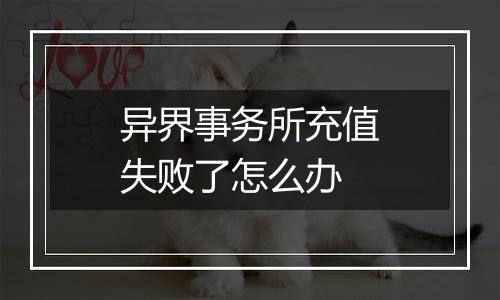 异界事务所充值失败了怎么办