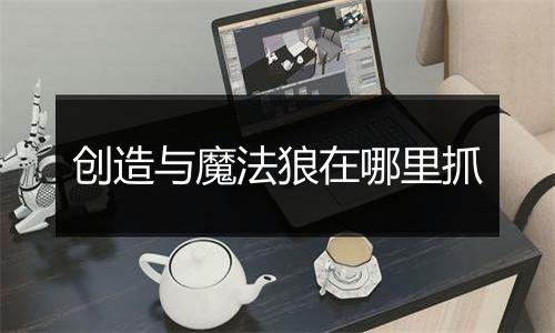 创造与魔法狼在哪里抓