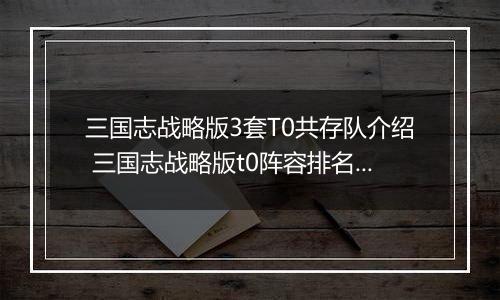 三国志战略版3套T0共存队介绍 三国志战略版t0阵容排名有哪些