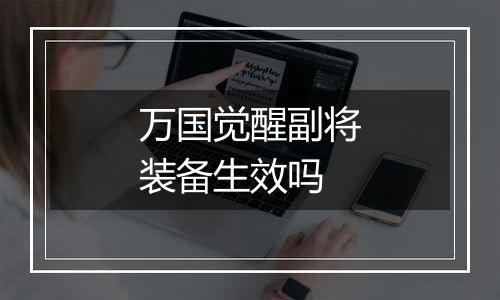 万国觉醒副将装备生效吗