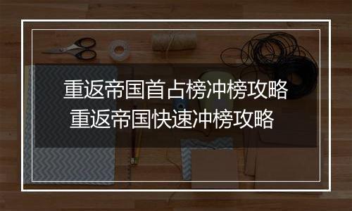 重返帝国首占榜冲榜攻略 重返帝国快速冲榜攻略