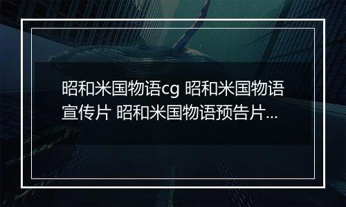 昭和米国物语cg 昭和米国物语宣传片 昭和米国物语预告片内容介绍