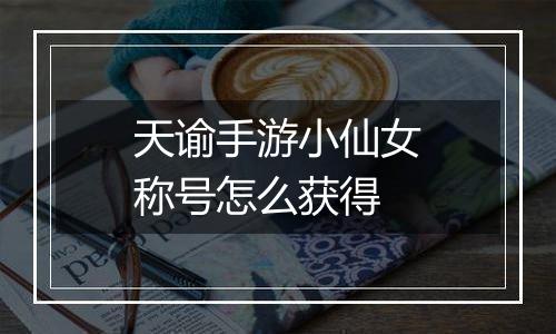 天谕手游小仙女称号怎么获得