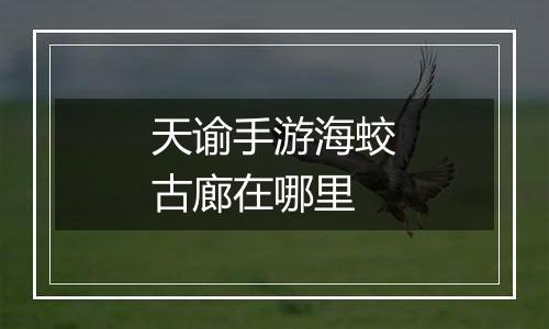 天谕手游海蛟古廊在哪里