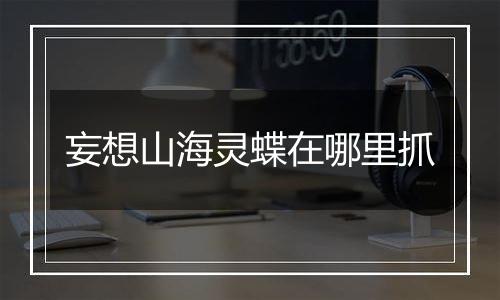 妄想山海灵蝶在哪里抓