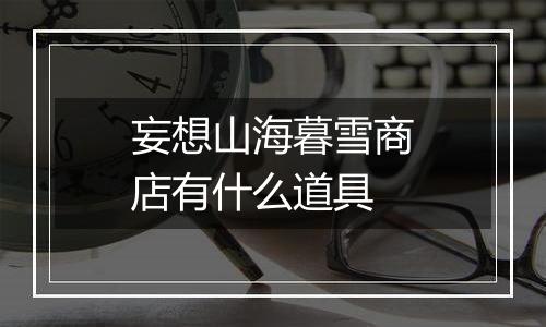 妄想山海暮雪商店有什么道具