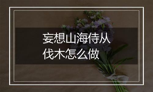 妄想山海侍从伐木怎么做