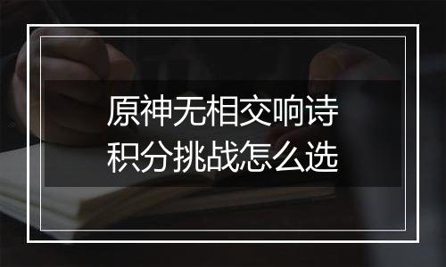 原神无相交响诗积分挑战怎么选