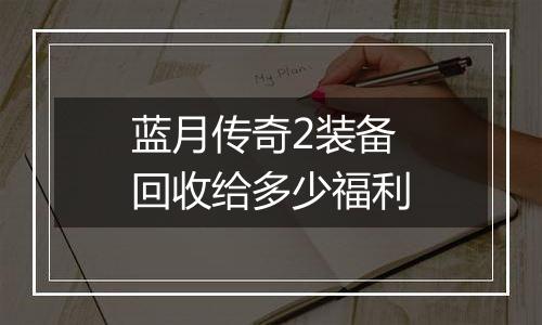蓝月传奇2装备回收给多少福利