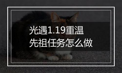 光遇1.19重温先祖任务怎么做