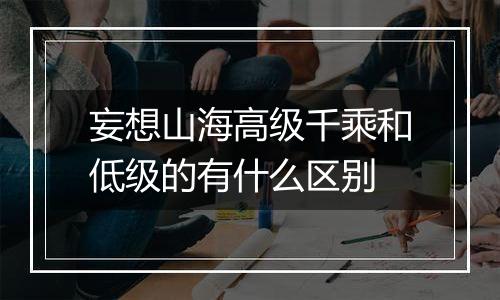 妄想山海高级千乘和低级的有什么区别