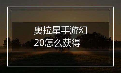 奥拉星手游幻20怎么获得