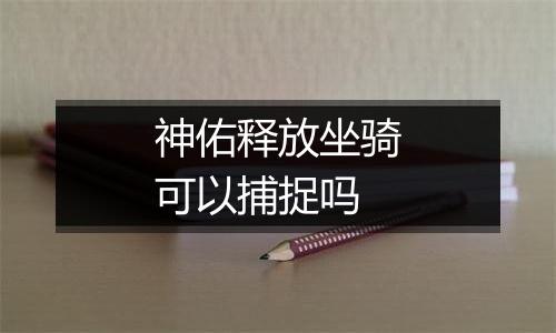 神佑释放坐骑可以捕捉吗