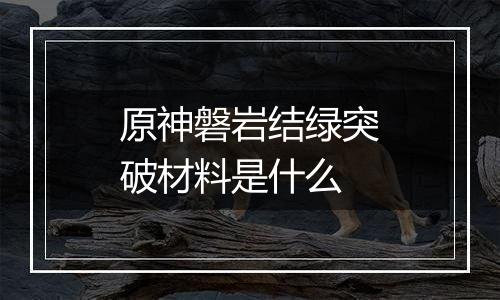 原神磐岩结绿突破材料是什么