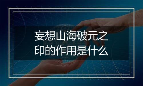 妄想山海破元之印的作用是什么