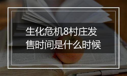生化危机8村庄发售时间是什么时候