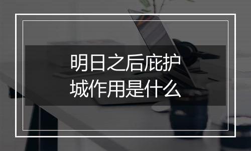明日之后庇护城作用是什么