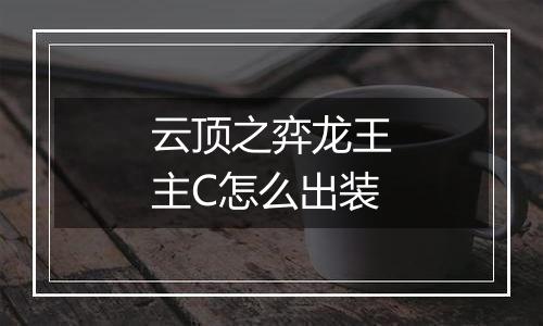 云顶之弈龙王主C怎么出装