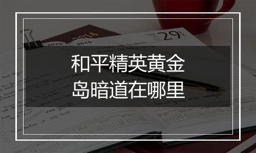 和平精英黄金岛暗道在哪里