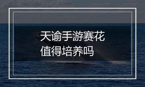 天谕手游赛花值得培养吗
