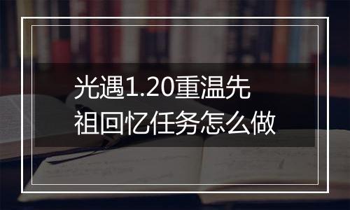 光遇1.20重温先祖回忆任务怎么做