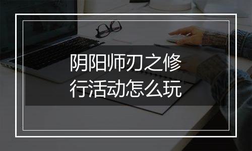 阴阳师刃之修行活动怎么玩