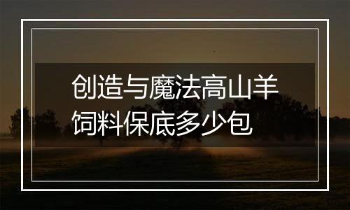 创造与魔法高山羊饲料保底多少包