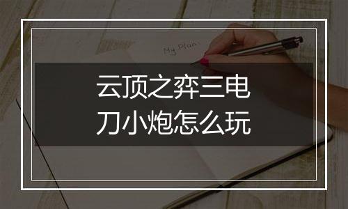 云顶之弈三电刀小炮怎么玩