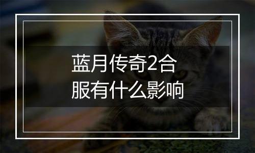 蓝月传奇2合服有什么影响