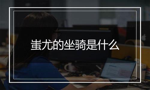 蚩尤的坐骑是什么