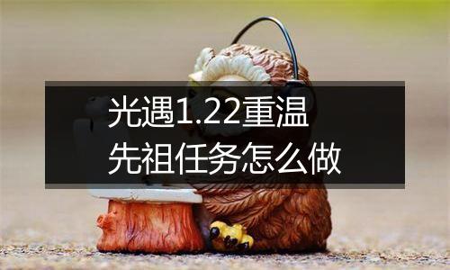 光遇1.22重温先祖任务怎么做