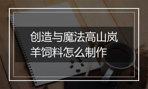 创造与魔法高山岚羊饲料怎么制作