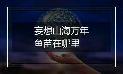 妄想山海万年鱼苗在哪里