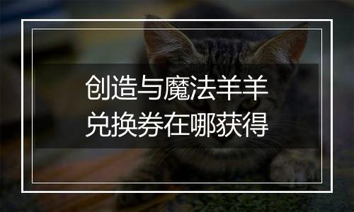 创造与魔法羊羊兑换券在哪获得